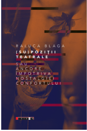 Supozitii teatrale sau ancore impotriva nostalgiei confortului | Raluca Blaga