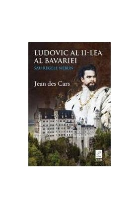 Ludovic al II-lea al Bavariei sau regele nebun - Jean des Cars