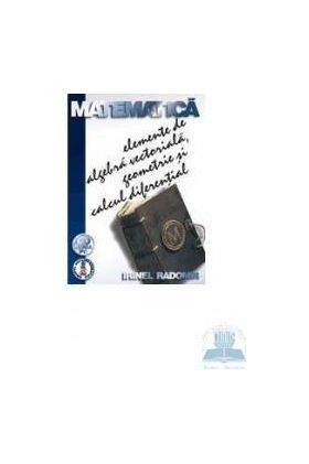 Matematica elemente de algebra vectoriala geometrie si calcul diferential - Irinel Radomir