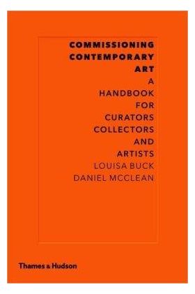 Commissioning Contemporary Art: A Handbook for Curators, Collectors and Artists | Louisa Buck, Daniel McClean
