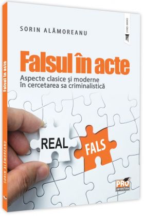 Falsul in acte. Aspecte clasice si moderne in cercetarea sa criminalistica | Sorin Alamoreanu