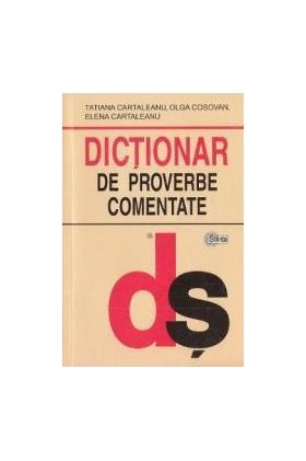 Dictionar de proverbe comentate - Tatiana Cartaleanu Olga Cosovan Elena Cartaleanu