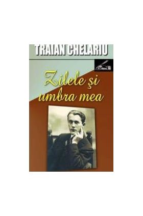 Zilele si umbra mea vol.1 - Traian Chelariu