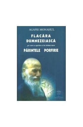 Flacara dumnezeiasca pe care a aprins-o in inima mea Parintele Porfirie - Agapie Monahul