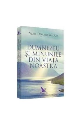 Dumnezeu si minunile - Neale Donald Walsch - PRECOMANDA