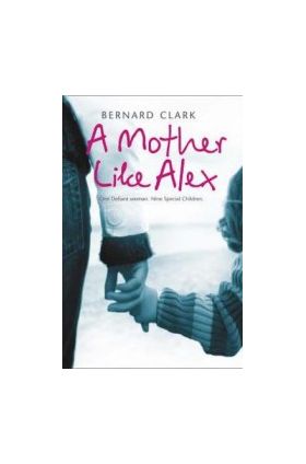 A Mother Like Alex One Defiant Woman. Nine Special Children - Bernard Clark