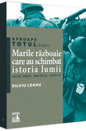 Aproape totul despre… Marile razboaie care au schimbat istoria lumii | Silviu Leahu