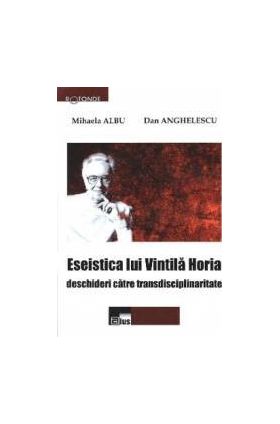 Eseistica lui Vintila Horia - Mihaela Albu Dan Anghelescu