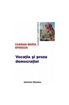 Vocatia si proza democratiei - Cassian Maria Spiridon