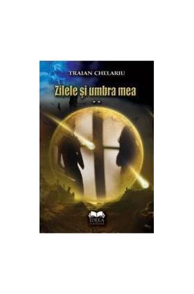 Zilele si umbra mea vol.2 - Traian Chelariu