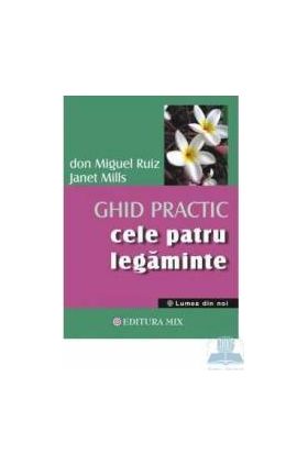 Cele Patru Legaminte - Ghid Practic - Don Miguel Ruiz Janet Mills