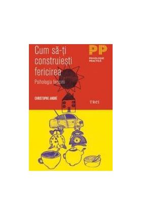 Cum sa-ti construiesti fericirea ed.2014 - Christophe Andre