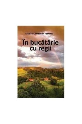 In bucatarie cu regii - Nicolae Constatin Petrescu
