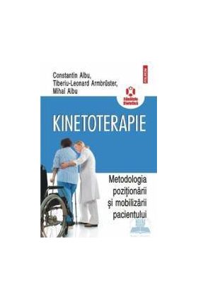 Kinetoterapie. Metodologia pozitionarii si mobilizarii pacientului - Constantin Albu