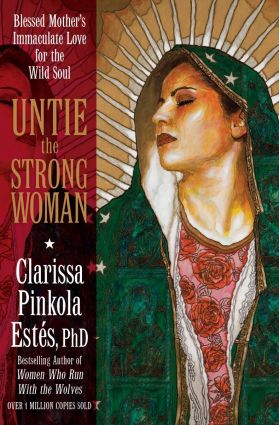 Untie the Strong Woman: Blessed Mother's Immaculate Love for the Wild Soul | Clarissa Pinkola Estes