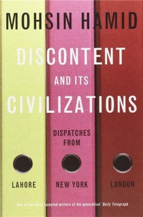 Discontent and its Civilisations: Dispatches from Lahore, New York and London | Mohsin Hamid