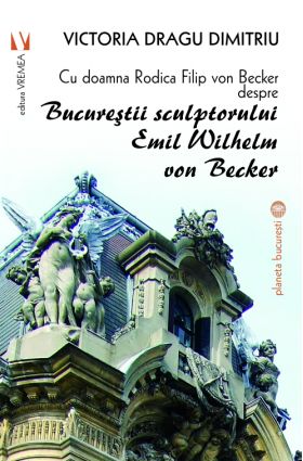 Cu doamna Rodica Filip von Becker despre Bucurestii sculptorului Emil Wilhelm von Becker | Victoria Dragu-Dimitriu, Rodica Filip von Becker