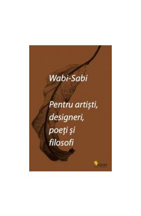 Wabi-sabi pentru artisti designeri poeti si filosofi - Leonard Koren