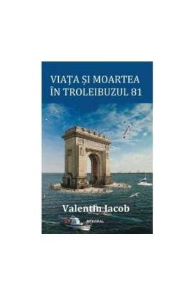 Viata si moartea in troleibuzul 81 - Valentin Iacob