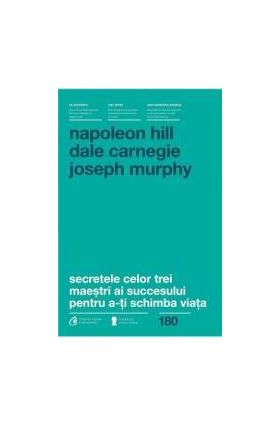 Secretele Celor Trei Maestri Ai Succesului Pentru A-Ti Schimba Viata - Napoleon Hill Dale Carnegie