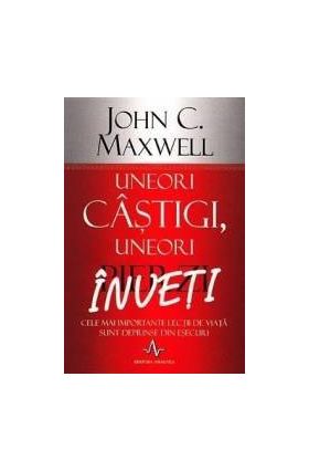 Uneori castigi uneori pierzi inveti - John C. Maxwell