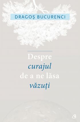 Despre curajul de a ne lasa vazuti | Dragos Bucurenci