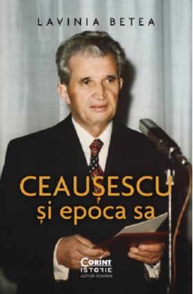 Ceausescu si epoca sa | Lavinia Betea