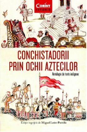 Conchistadorii prin ochii aztecilor | Miguel Leon-Portilla