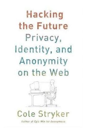 Hacking the Future: Online Anonymity, Privacy, and Control | Cole Stryker