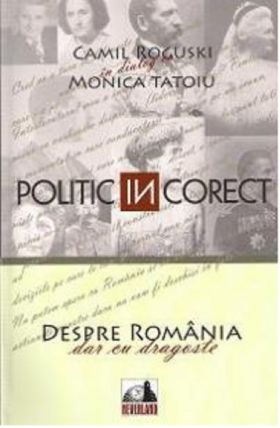 Politic (in)corect. Despre Romania cu dragoste | Monica Tatoiu, Camil Roguski