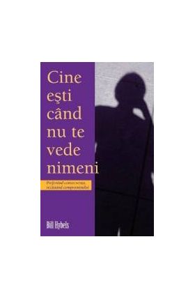 Cine Esti Cand Nu Te Vede Nimeni - Bill Hybels