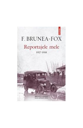 Reportajele mele 1927-1938 - F. Brunea-Fox