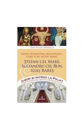 Iubiri si intrigi la palat Vol. 2 Marii domnitori moldoveni care nu au iertat nimic... Stefan cel Mare Alexandru cel Bun