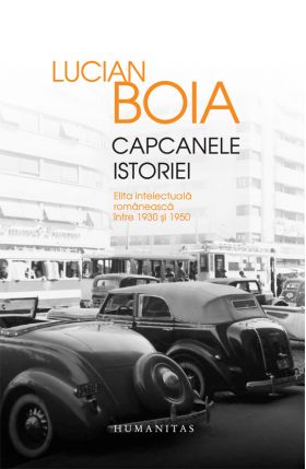 Capcanele istoriei. Elita intelectuala romaneasca intre 1930 si 1950 | Lucian Boia