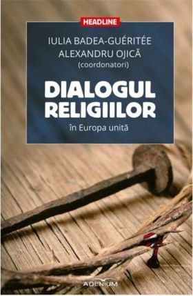 Dialogul religiilor in Europa unita | Iulia Badea-Gueritee, Alexandru Ojica