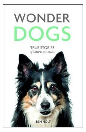 Wonder Dogs - true Stories of Canine Courage | Ben Holt