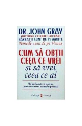 Cum sa obtii ceea ce vrei si sa vrei ceea ce ai - John Gray