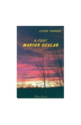 A fost martor ocular - Victor Teodoru