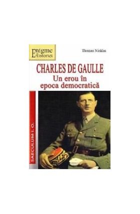 Charles de Gaulle Un erou in Epoca democratica - Thomas Nicklas