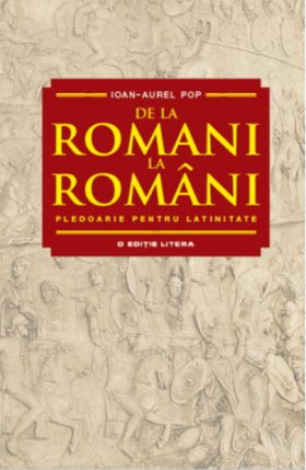 De la romani la romani. Pledoarie pentru latinitate | Ioan Aurel Pop