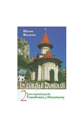 La curtile duhului Vol.2. Vetre manastiresti din Transilvania si Maramures - Razvan Bucuroiu