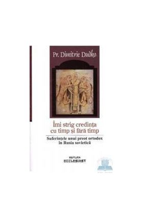 Imi strig credinta cu timp si fara timp - Dimitrie Dudko