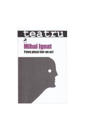Patru piese intr-un act - Mihai Ignat
