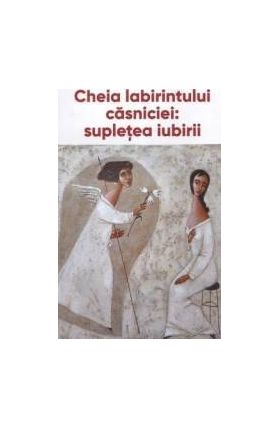 Cheia labirintului casniciei supletea iubiri