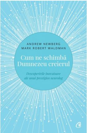 Cum ne schimba Dumnezeu creierul | Andrew Newberg, Mark Robert Waldman