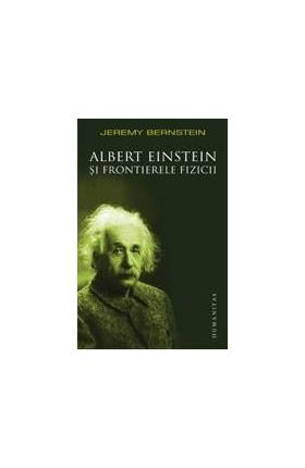 Albert Einstein si frontierele fizicii. Reeditare | Jeremy Bernstein