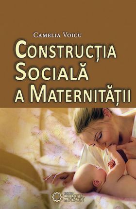 Constructia sociala a maternitatii | Camelia Voicu