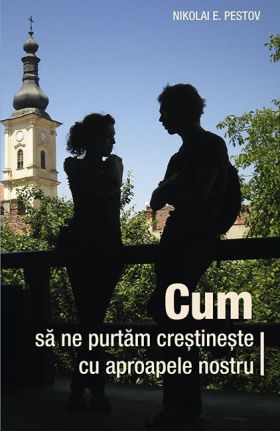 Cum sa ne purtam crestineste cu aproapele nostru | N.E. Pestov