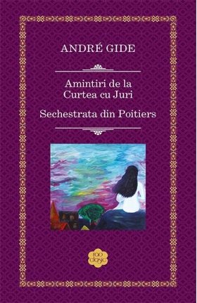 Amintiri de la Curtea cu Juri / Sechestrata din Poitiers | Andre Gide