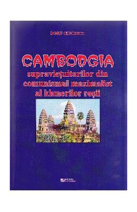 Cambodgia supravietuitorilor din comunismul maximalist al khmerilor rosii - Doru Ciucescu